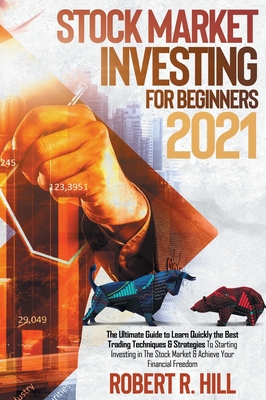 Stock Market Investing For Beginners 2021: Ultimate Guide to Learn Quickly the Best Trading Techniques And Strategies To Starting Investing in The Stock Market And Achieve Your Financial Freedom - Hill, Robert R