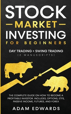 Stock Market Investing for Beginners: Day Trading + Swing Trading (2 Manuscripts): The Complete Guide on How to Become a Profitable Investor. Includes, Options, Passive Income, Futures, and Forex - Edwards, Adam