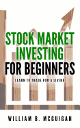 Stock Market Investing for Beginners: The Only Book You Will Need to Learn to Invest for a Living