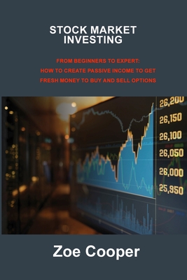 Stock Market Investing: From Beginners to Expert: How to Create Passive Income to Get Fresh Money to Buy and Sell Options - Cooper, Zoe