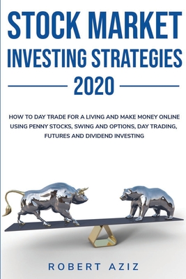 Stock Market Investng Strategies 2020 How to Day Trade for a living and Make Money Online using Penny Stocks, Swing and Options, Day Trading, Futures and Dividend Investing - Aziz, Robert