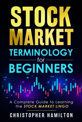 Stock Market Terminology for Beginners: A Complete Guide to learning the Stock Market Lingo - Hamilton, Christopher