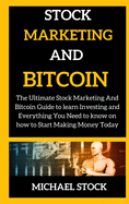 Stock Marketing and Bitcoin: The Ultimate Stock Marketing And Bitcoin Guide to learn Investing and Everything You Need to know on how to Start Making Money Today