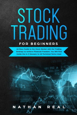 Stock Trading for Beginners: An Easy Guide to the Stock Market with the Trading Strategy to Achieve Financial Freedom. You Will Find Inside the A-Z Glossary to All Technical Terms Used - Real, Nathan