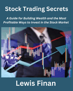 Stock Trading Secrets: A Guide for Building Wealth and the Most Profitable Ways to Invest in the Stock Market