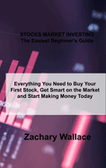 STOCKS MARKET INVESTING The Easiest Beginner's Guide: Everything You Need to Buy Your First Stock, Get Smart on the Market and Start Making Money Today