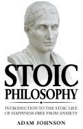 Stoic Philosophy: Introduction to the Stoic Life of Happiness Free from Anxiety