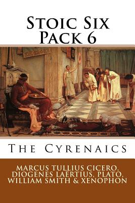 Stoic Six Pack 6: The Cyrenaics - Laertius, Diogenes, and Plato, and Smith, William