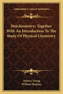Stoichiometry; Together with an Introduction to the Study of Physical Chemistry