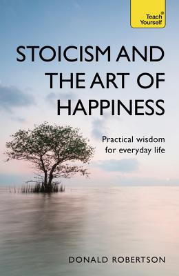 Stoicism and the Art of Happiness: Practical wisdom for everyday life: embrace perseverance, strength and happiness with stoic philosophy - Robertson, Donald