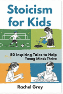 Stoicism for Kids: 50 Inspiring Tales to Help Young Minds Thrive