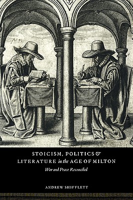 Stoicism, Politics and Literature in the Age of Milton: War and Peace Reconciled - Shifflett, Andrew