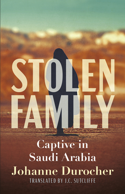 Stolen Family: Captive in Saudi Arabia - Durocher, Johanne, and Roy, Julie, and Sutcliffe, Jc (Translated by)