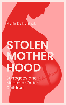 Stolen Motherhood: Surrogacy and Made-To-Order Children - Aaronson, Arielle, Ma (Translated by), and de Koninck, Maria, PhD