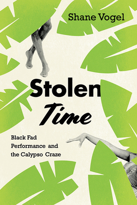 Stolen Time: Black Fad Performance and the Calypso Craze - Vogel, Shane