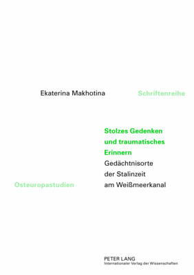 Stolzes Gedenken und traumatisches Erinnern: Gedaechtnisorte der Stalinzeit am Weimeerkanal - Schulze Wessel, Martin, and Makhotina, Ekaterina