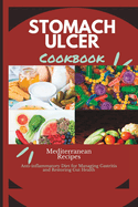 Stomach Ulcer Diet Cookbook: Mediterranean Anti -Inflammatory diet for managing Gastritis and Restoring Gut Health
