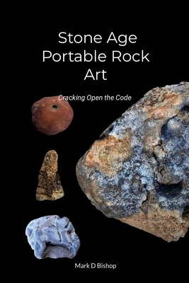 Stone Age Portable Rock Art: Cracking Open the Code - Bishop, Mark D