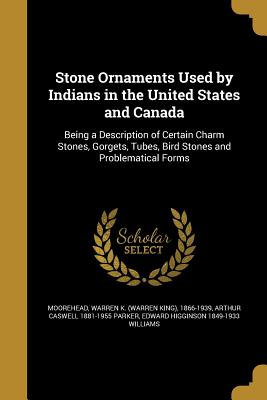 Stone Ornaments Used by Indians in the United States and Canada - Moorehead, Warren K (Warren King) 1866 (Creator), and Parker, Arthur Caswell 1881-1955, and Williams, Edward Higginson 1849-1933