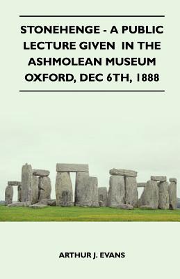 Stonehenge - A Public Lecture Given In The Ashmolean Museum Oxford, Dec 6th, 1888 - Evans, Arthur J.