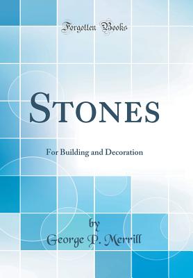 Stones: For Building and Decoration (Classic Reprint) - Merrill, George P