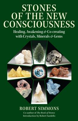 Stones of the New Consciousness: Healing, Awakening and Co-Creating with Crystals, Minerals and Gems - Simmons, Robert, and Sardello, Robert (Introduction by)