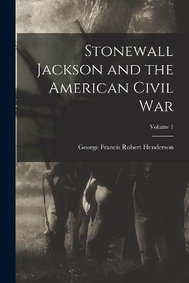 Stonewall Jackson and the American Civil War; Volume 1 - Henderson, George Francis Robert