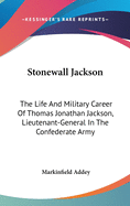 Stonewall Jackson: The Life And Military Career Of Thomas Jonathan Jackson, Lieutenant-General In The Confederate Army