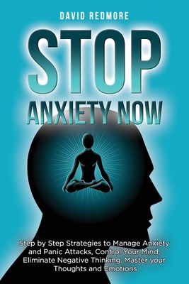 Stop Anxiety Now: Step by Step Strategies to Manage Anxiety and Panic Attacks, Control Your Mind, Eliminate Negative Thinking, Master your Thoughts and Emotions. - Redmore, David