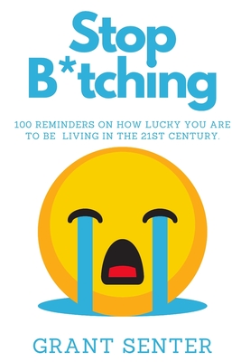 Stop B*tching: 100 Reminders on how lucky you are to be living in the 21st century - Senter, Grant C