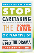 Stop Caretaking the Borderline or Narcissist: How to End the Drama and Get on with Life