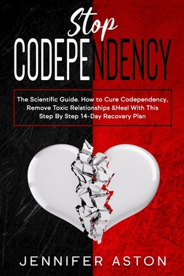 Stop Codependency: The Scientific Guide. How to Cure Codependency, Remove Toxic Relationships & Heal With This Step By Step 14-Day Recovery Plan - Aston, Jennifer