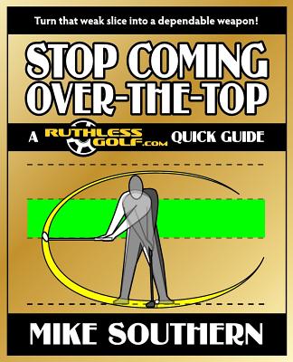 Stop Coming Over-the-Top: A RuthlessGolf.com Quick Guide - Southern, Mike