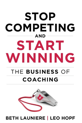 Stop Competing and Start Winning: The Business of Coaching - Launiere, Beth, and Hopf, Leo