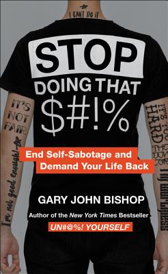 Stop Doing That Sh*t: End Self-Sabotage and Demand Your Life Back - Bishop, Gary John