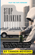 Stop Drinking Alcohol: A Guide to Fighting Alcohol Cravings by Playing the Tape Forward and Living Through the Lens of Other Alcoholics