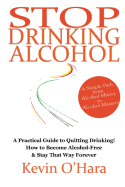 Stop Drinking Alcohol: A simple path from alcohol misery to alcohol mastery - O'Hara, Kevin