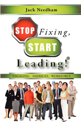 Stop Fixing, Start Leading!: Engaging America's Workforce - Needham, Jack