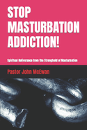Stop Masturbation Addiction!: Spiritual Deliverance from the Stronghold of Masturbation