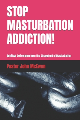 Stop Masturbation Addiction!: Spiritual Deliverance from the Stronghold of Masturbation - McEwan, Pastor John