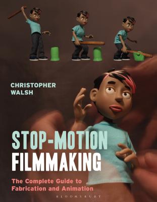 Stop Motion Filmmaking: The Complete Guide to Fabrication and Animation - Walsh, Christopher, Father