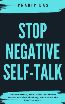 Stop Negative Self-Talk: Reduce Stress, Boost Self-Confidence, Master Positive Thinking, and Create the Life You Want. - Das, Pradip