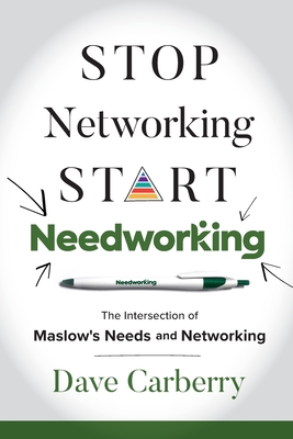 Stop Networking, Start Needworking: The Intersection of Maslow's Needs and Networking - Carberry, Dave
