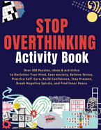 Stop Overthinking Activity Book: Over 100 Puzzles, Ideas & Activities to Declutter Your Mind, Ease Anxiety, Relieve Stress, Practice Self-Care, Build Confidence, Stay Present, Break Negative Spirals, and Find Inner Peace