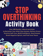 Stop Overthinking Activity Book: Over 100 Puzzles, Ideas & Activities to Declutter Your Mind, Ease Anxiety, Relieve Stress, Practice Self-Care, Build Confidence, Stay Present, Break Negative Spirals, and Find Inner Peace