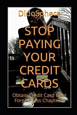 Stop Paying Your Credit Cards: Obtain Credit Card Debt Forgiveness Volume 1 - Prosper, Arthur V, and Didosphere