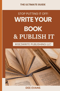 Stop Putting it Off! Write Your Book & Publish It: The Ultimate Guide