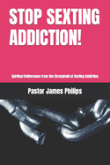 Stop Sexting Addiction!: Spiritual Deliverance from the Stronghold of Sexting Addiction