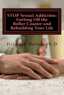 STOP Sexual Addiction: Getting Off the Roller Coaster and Rebuilding Your Life: Sexual choices that give you more pain than pleasure