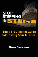 Stop Stepping in Stupid: The No-BS Pocket Guide to Growing Your Business